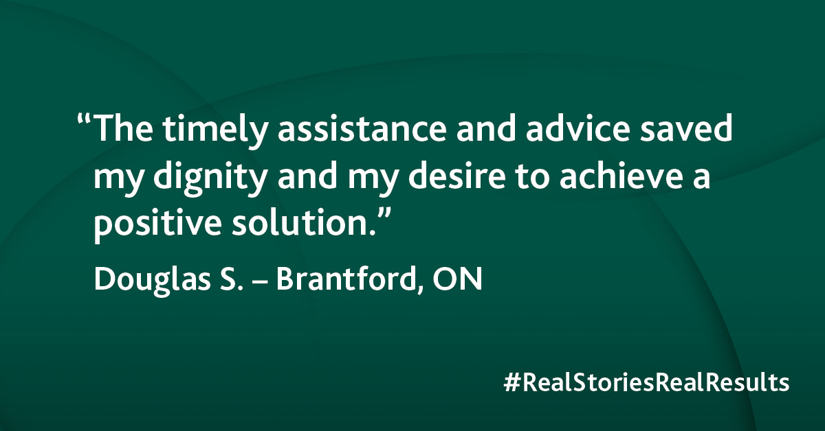 “The timely assistance and advice saved my dignity and my desire to achieve a positive solution.”