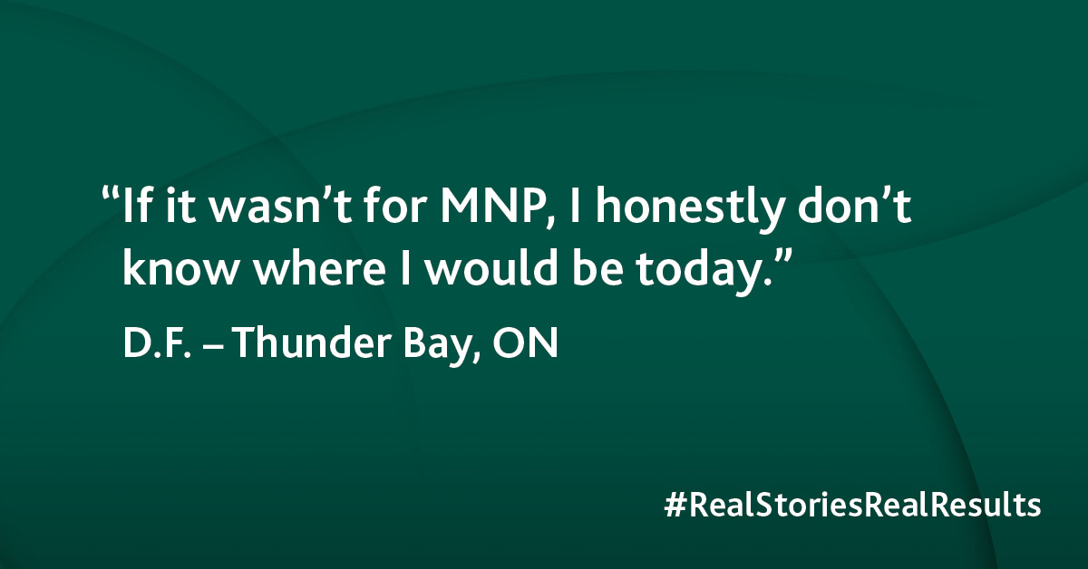“If it wasn't for MNP, I honestly don't know where I would be today.” 