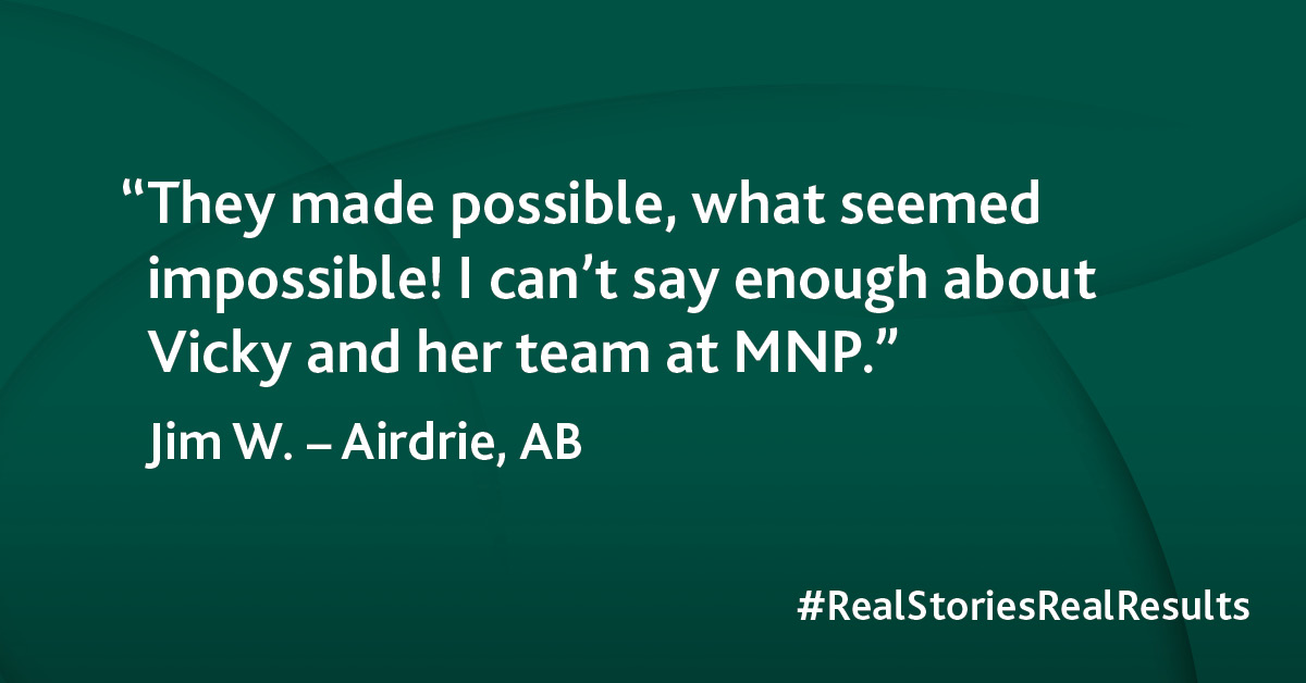 “They made possible, what seemed impossible!  I can't say enough about Vicky and her team at MNP.”